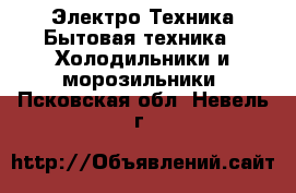 Электро-Техника Бытовая техника - Холодильники и морозильники. Псковская обл.,Невель г.
